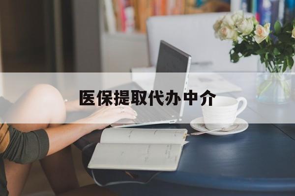 常州医保提取代办中介(医保提取代办中介合法吗)