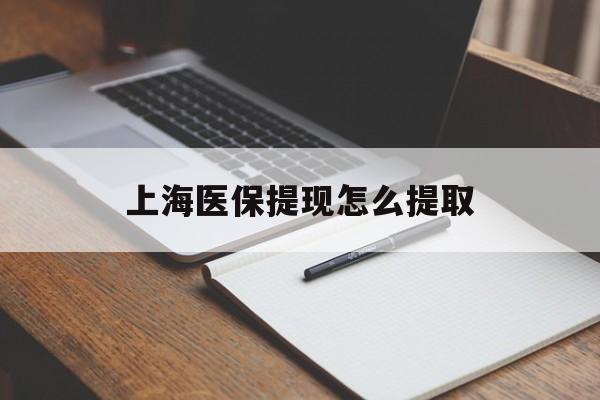 常州上海医保提现怎么提取(上海医保提现怎么提取出来)