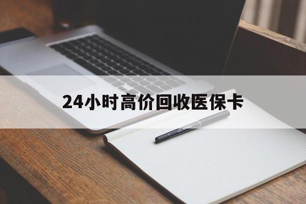 常州24小时高价回收医保卡(高价回收医保卡联系方式)