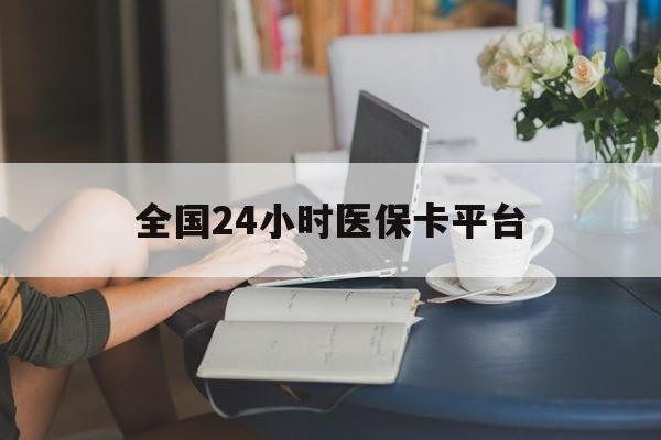 常州全国24小时医保卡平台(医保24小时服务标志)