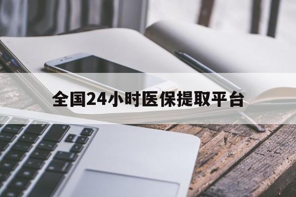 常州全国24小时医保提取平台(全国24小时医保提取平台有哪些)