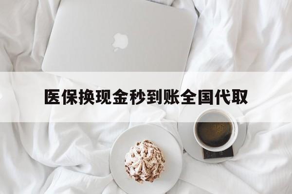 常州医保换现金秒到账全国代取(医保换现金秒到账全国代取可以吗)