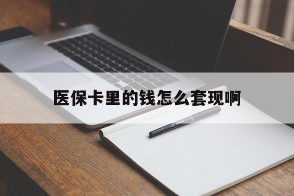 常州医保卡里的钱怎么套现啊(医保卡的钱怎么套出来啊)