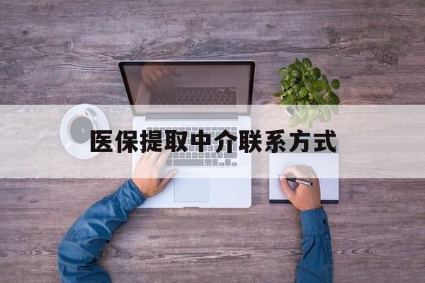常州医保提取中介联系方式(医保提取24小时中介)