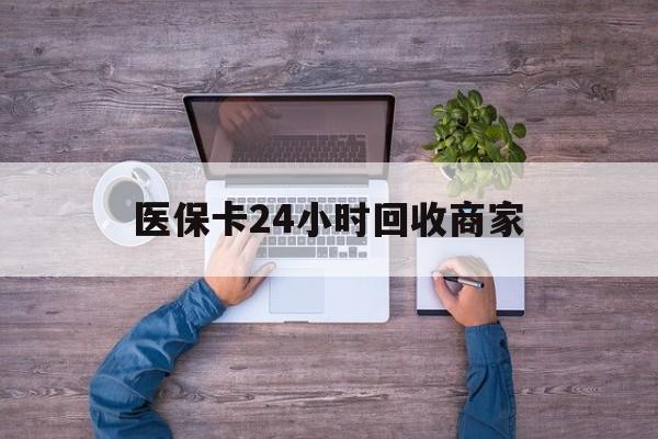 常州医保卡24小时回收商家(医保卡回收电话)