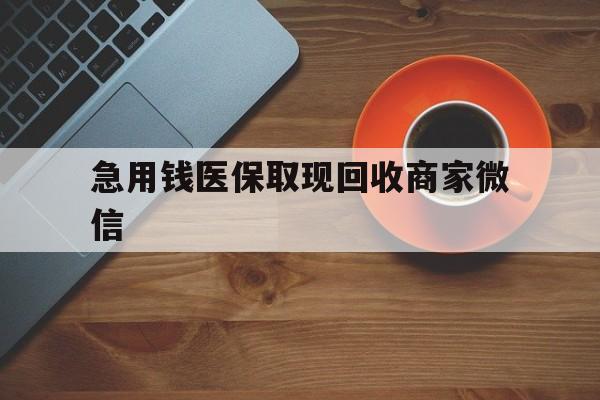 常州急用钱医保取现回收商家微信(石家庄急用钱套医保卡联系方式渠道)
