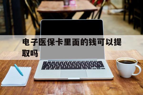 常州电子医保卡里面的钱可以提取吗(电子医保卡能使用医保余额吗)