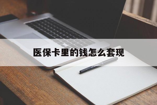 常州医保卡里的钱怎么套现(医保卡里的钱怎么套现到银行卡)