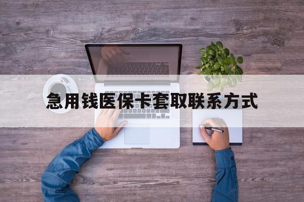 常州急用钱医保卡套取联系方式(24小时套医保卡联系方式)