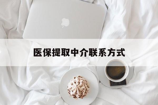 常州医保提取中介联系方式(医保提取中介联系方式微信)