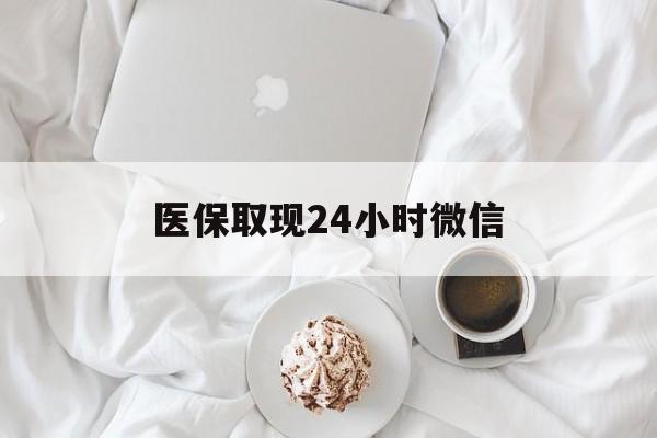 常州医保取现24小时微信(医保取现24小时微信官方入口)