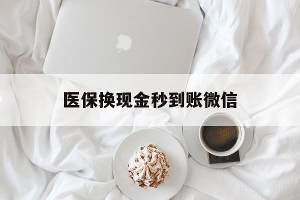 常州医保换现金秒到账微信(医保换现金秒到账微信是真的吗)
