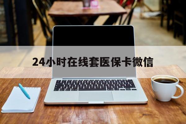 常州24小时在线套医保卡微信(24小时医保取现回收)