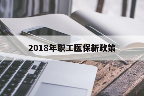 常州2018年职工医保新政策(2018年职工医保新政策是什么)